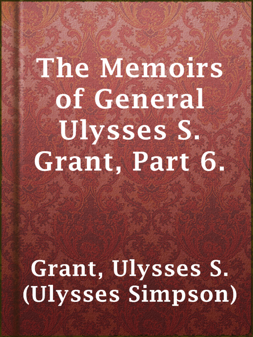 Title details for The Memoirs of General Ulysses S. Grant, Part 6. by Ulysses S. (Ulysses Simpson) Grant - Available